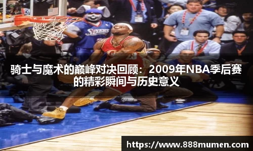 骑士与魔术的巅峰对决回顾：2009年NBA季后赛的精彩瞬间与历史意义